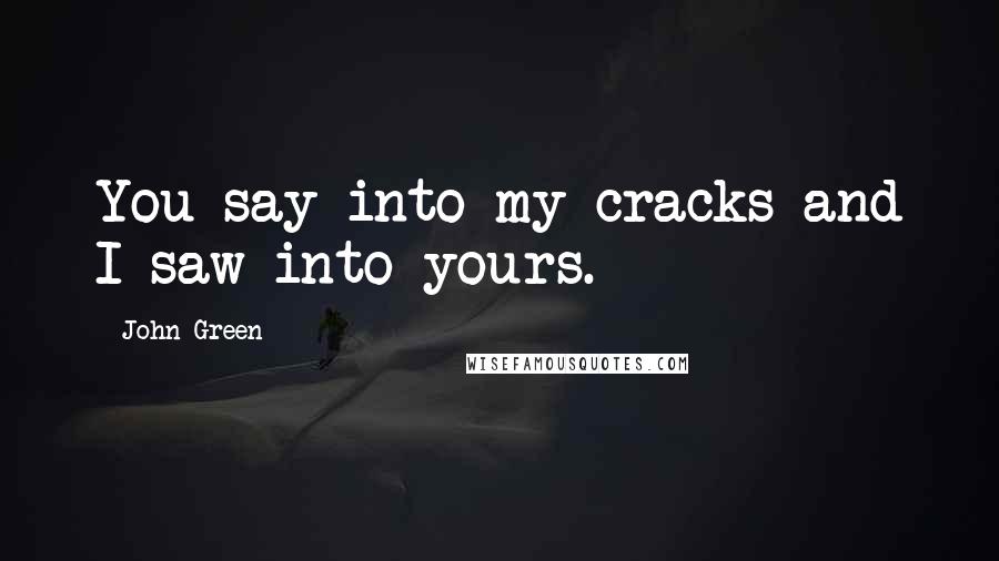 John Green Quotes: You say into my cracks and I saw into yours.