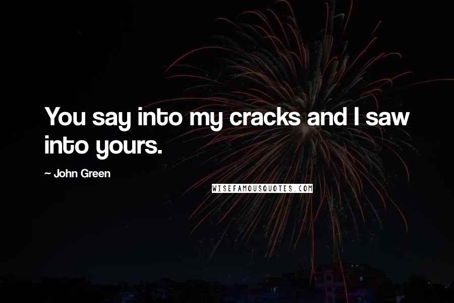 John Green Quotes: You say into my cracks and I saw into yours.