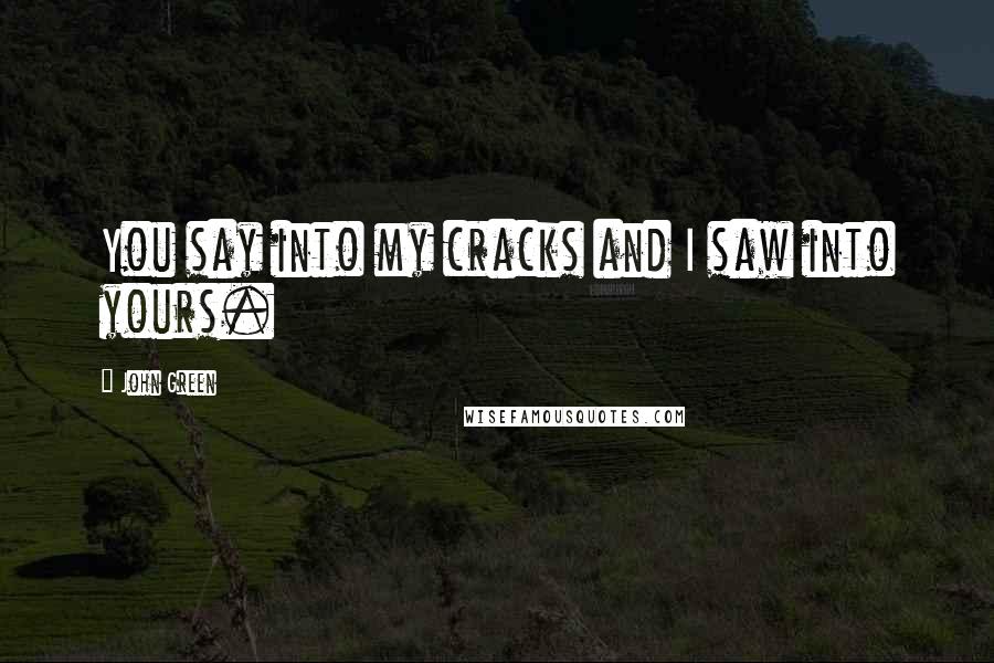 John Green Quotes: You say into my cracks and I saw into yours.