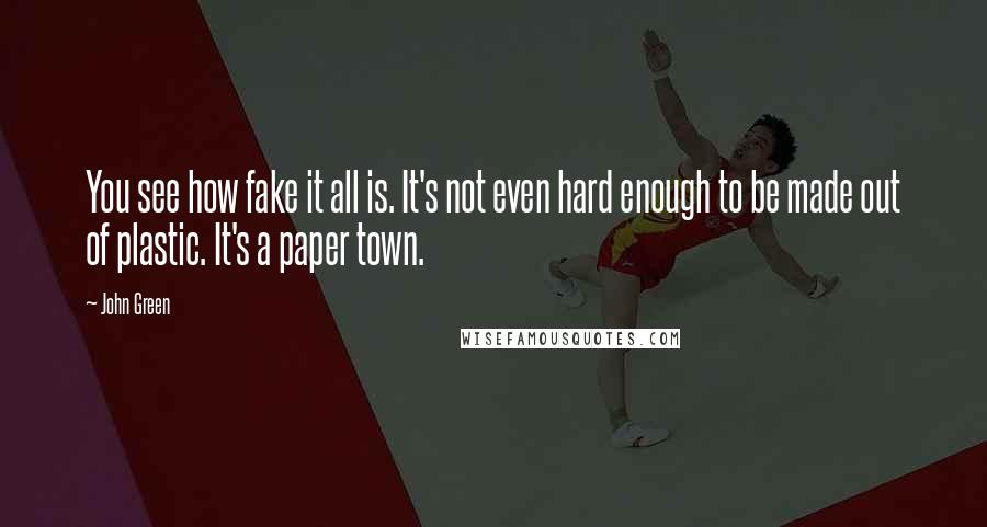 John Green Quotes: You see how fake it all is. It's not even hard enough to be made out of plastic. It's a paper town.