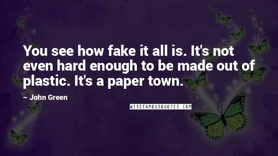 John Green Quotes: You see how fake it all is. It's not even hard enough to be made out of plastic. It's a paper town.