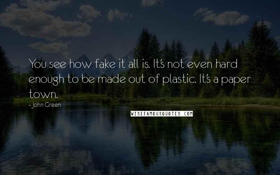 John Green Quotes: You see how fake it all is. It's not even hard enough to be made out of plastic. It's a paper town.