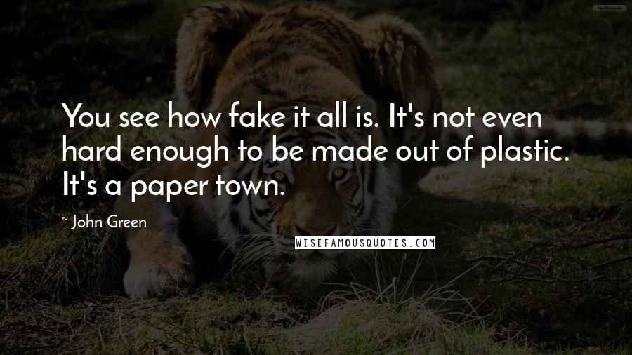 John Green Quotes: You see how fake it all is. It's not even hard enough to be made out of plastic. It's a paper town.