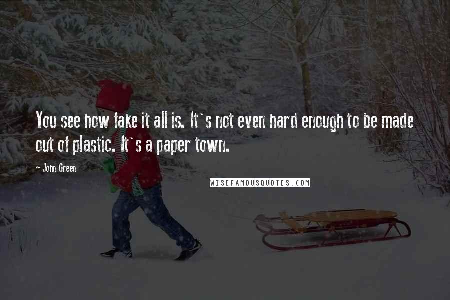 John Green Quotes: You see how fake it all is. It's not even hard enough to be made out of plastic. It's a paper town.