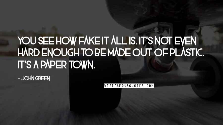 John Green Quotes: You see how fake it all is. It's not even hard enough to be made out of plastic. It's a paper town.