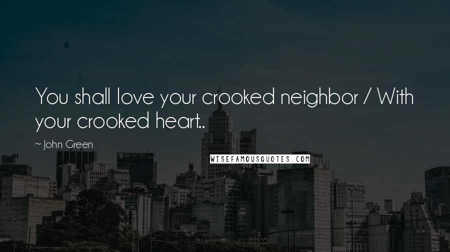 John Green Quotes: You shall love your crooked neighbor / With your crooked heart..
