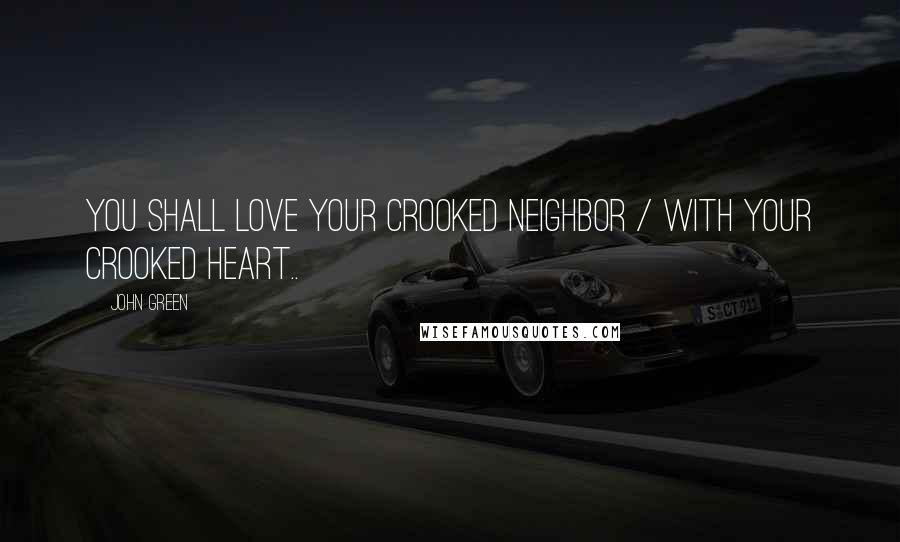 John Green Quotes: You shall love your crooked neighbor / With your crooked heart..