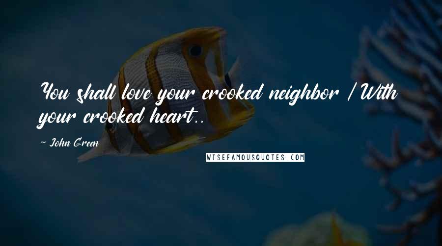 John Green Quotes: You shall love your crooked neighbor / With your crooked heart..