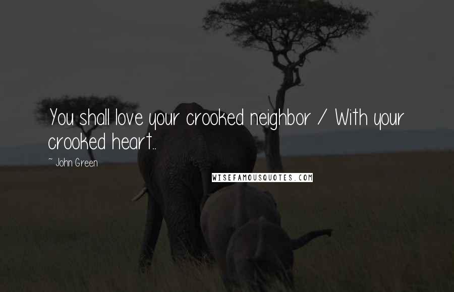 John Green Quotes: You shall love your crooked neighbor / With your crooked heart..