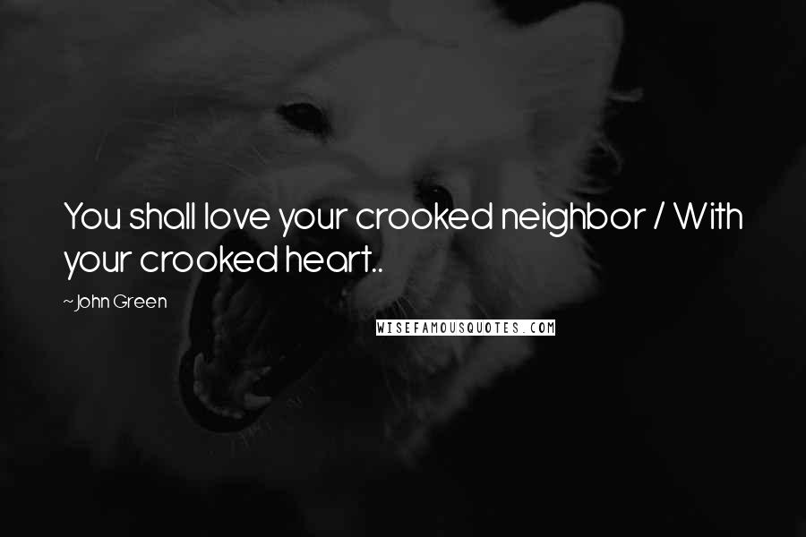 John Green Quotes: You shall love your crooked neighbor / With your crooked heart..