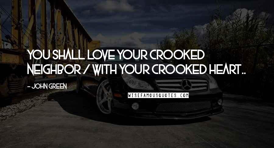 John Green Quotes: You shall love your crooked neighbor / With your crooked heart..