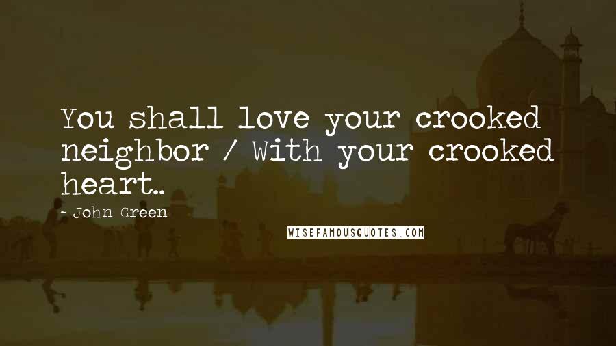 John Green Quotes: You shall love your crooked neighbor / With your crooked heart..