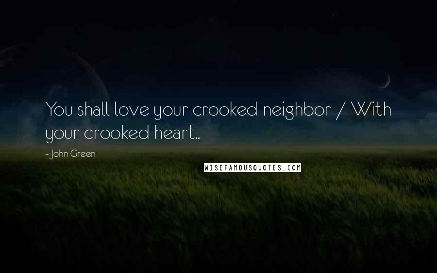 John Green Quotes: You shall love your crooked neighbor / With your crooked heart..
