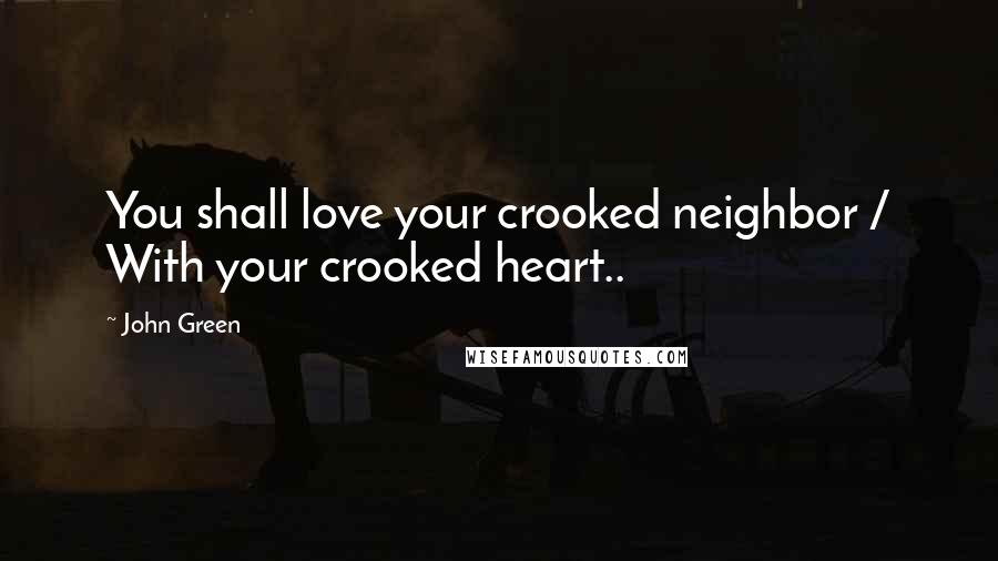 John Green Quotes: You shall love your crooked neighbor / With your crooked heart..
