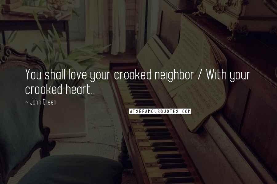 John Green Quotes: You shall love your crooked neighbor / With your crooked heart..