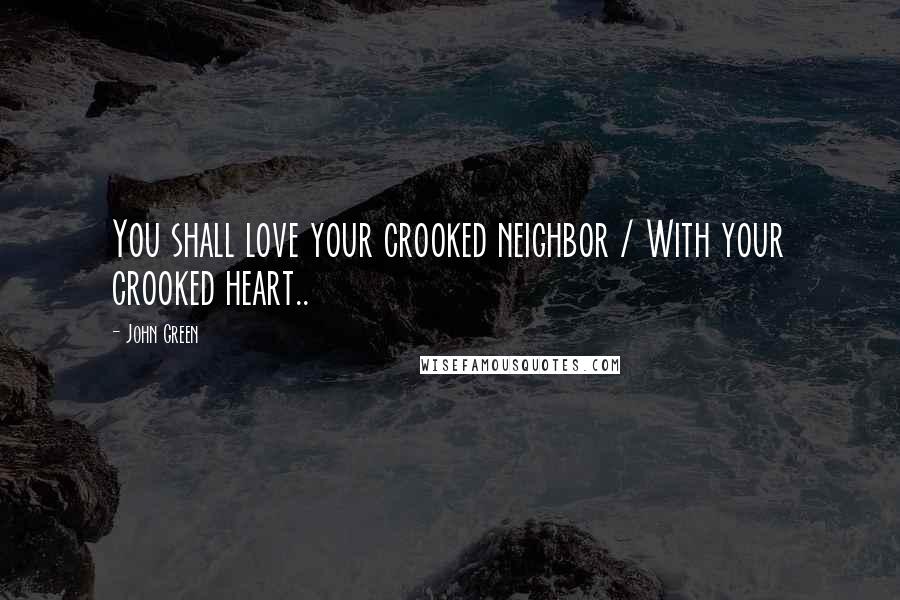 John Green Quotes: You shall love your crooked neighbor / With your crooked heart..
