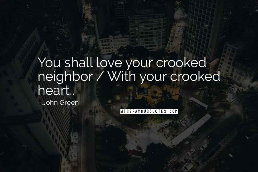 John Green Quotes: You shall love your crooked neighbor / With your crooked heart..