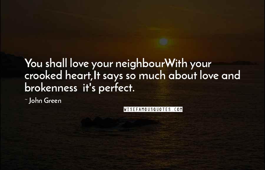 John Green Quotes: You shall love your neighbourWith your crooked heart,It says so much about love and brokenness  it's perfect.