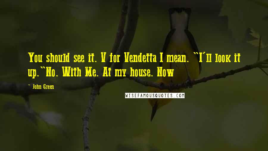 John Green Quotes: You should see it. V for Vendetta I mean. "I'll look it up."No. With Me. At my house. Now