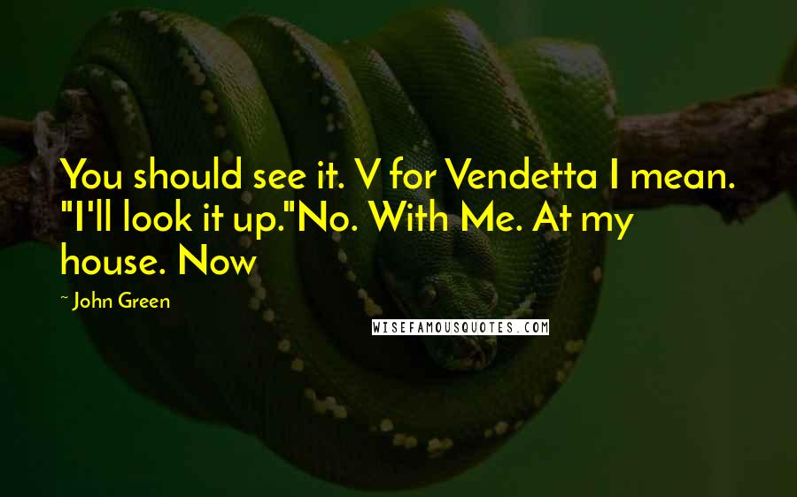 John Green Quotes: You should see it. V for Vendetta I mean. "I'll look it up."No. With Me. At my house. Now