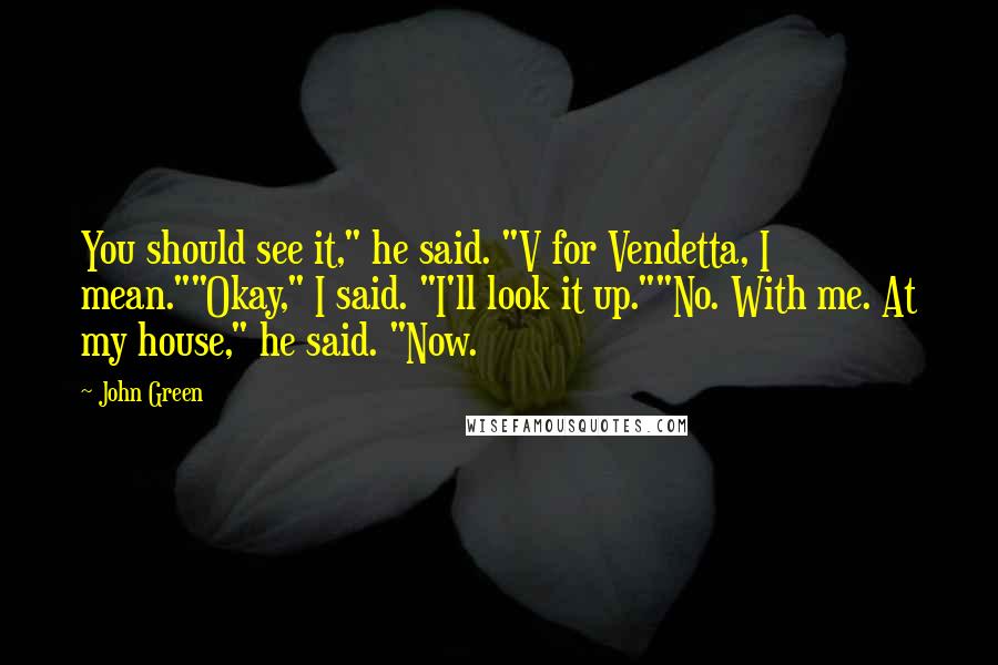 John Green Quotes: You should see it," he said. "V for Vendetta, I mean.""Okay," I said. "I'll look it up.""No. With me. At my house," he said. "Now.