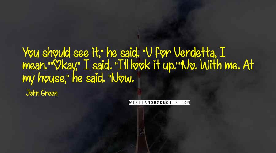 John Green Quotes: You should see it," he said. "V for Vendetta, I mean.""Okay," I said. "I'll look it up.""No. With me. At my house," he said. "Now.
