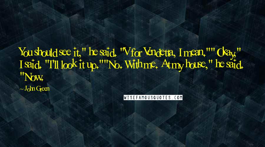 John Green Quotes: You should see it," he said. "V for Vendetta, I mean.""Okay," I said. "I'll look it up.""No. With me. At my house," he said. "Now.