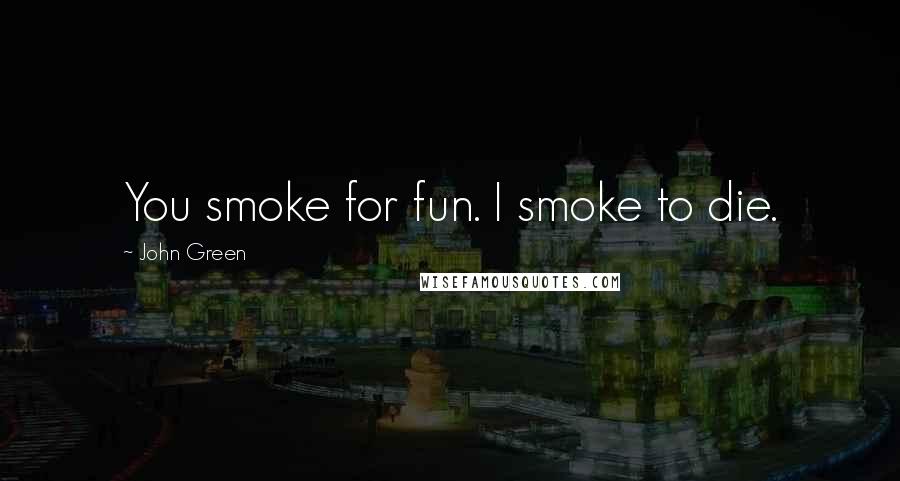 John Green Quotes: You smoke for fun. I smoke to die.