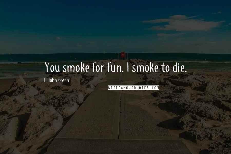 John Green Quotes: You smoke for fun. I smoke to die.