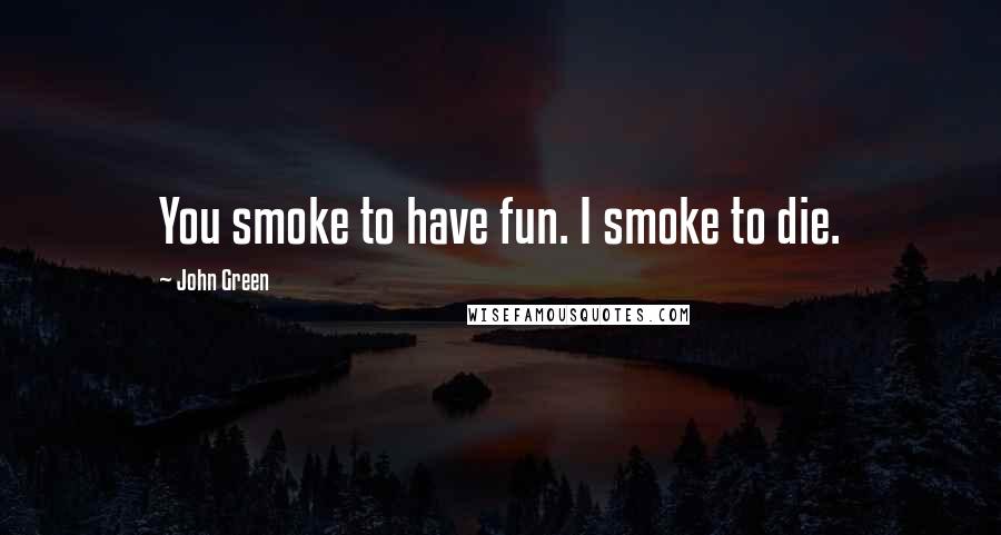 John Green Quotes: You smoke to have fun. I smoke to die.