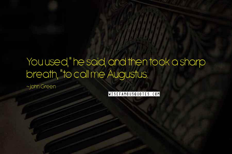 John Green Quotes: You used," he said, and then took a sharp breath, "to call me Augustus.