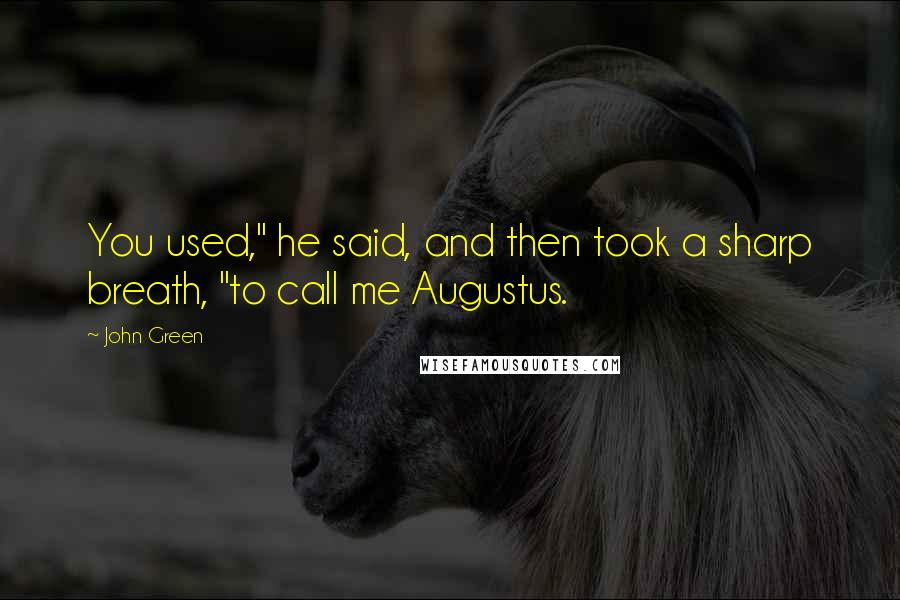 John Green Quotes: You used," he said, and then took a sharp breath, "to call me Augustus.