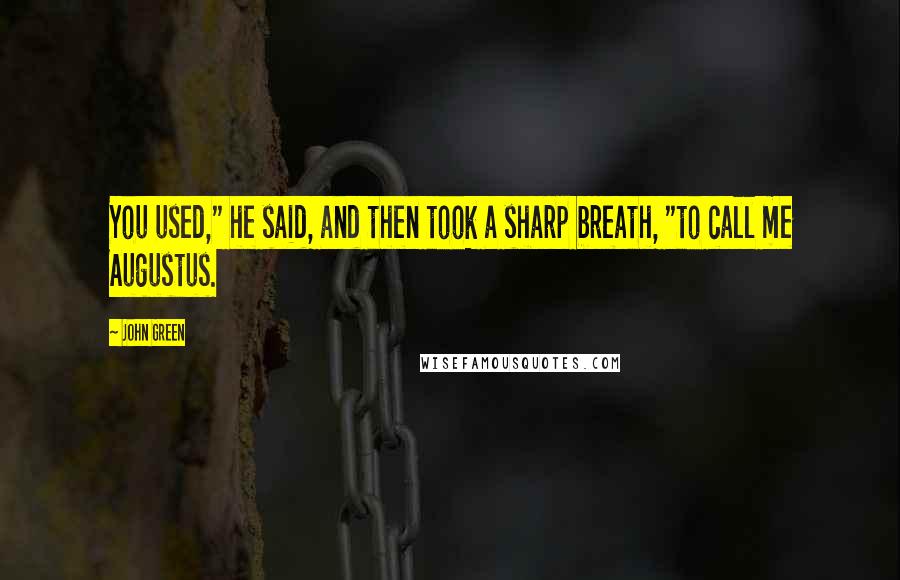 John Green Quotes: You used," he said, and then took a sharp breath, "to call me Augustus.