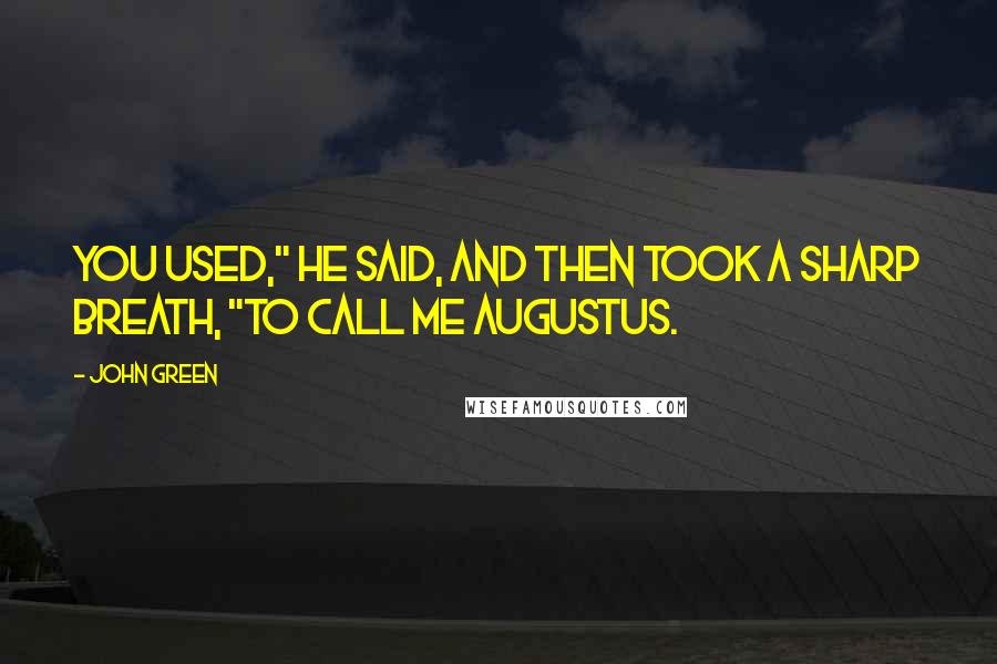 John Green Quotes: You used," he said, and then took a sharp breath, "to call me Augustus.