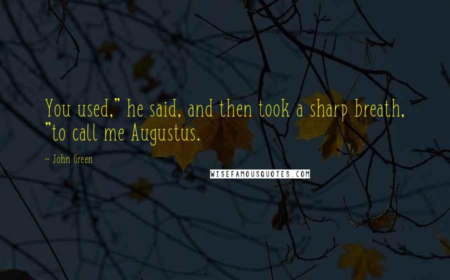 John Green Quotes: You used," he said, and then took a sharp breath, "to call me Augustus.