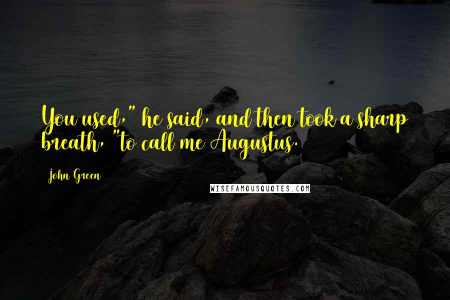 John Green Quotes: You used," he said, and then took a sharp breath, "to call me Augustus.