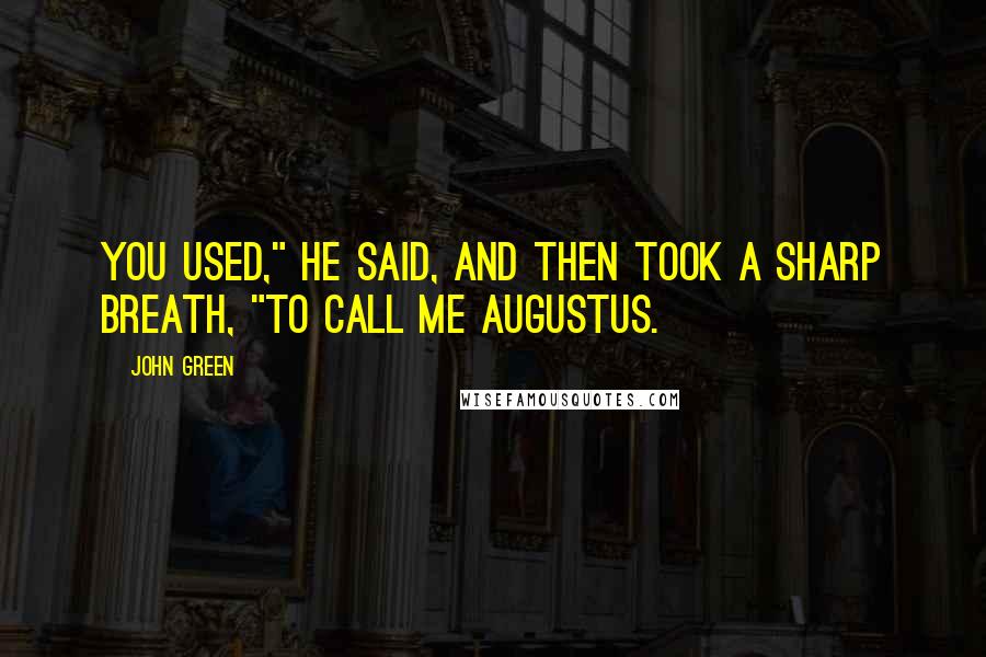 John Green Quotes: You used," he said, and then took a sharp breath, "to call me Augustus.