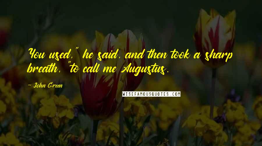 John Green Quotes: You used," he said, and then took a sharp breath, "to call me Augustus.