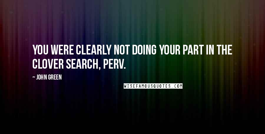 John Green Quotes: You were clearly not doing your part in the clover search, perv.