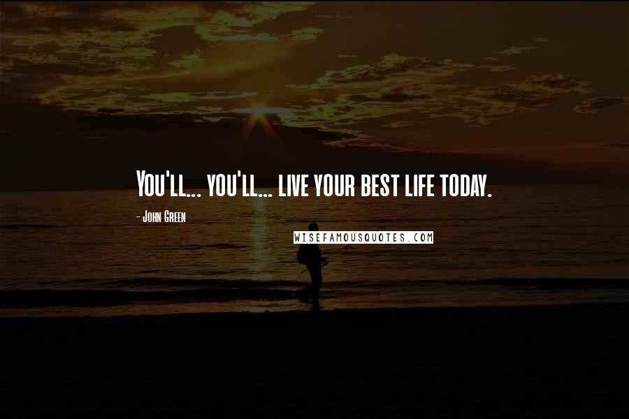 John Green Quotes: You'll... you'll... live your best life today.