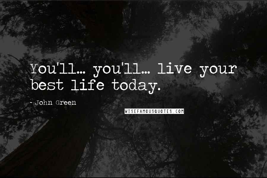 John Green Quotes: You'll... you'll... live your best life today.