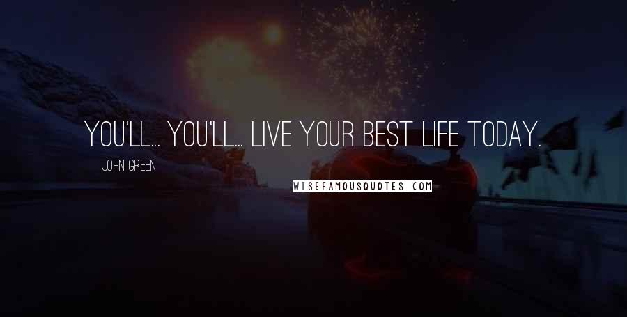 John Green Quotes: You'll... you'll... live your best life today.