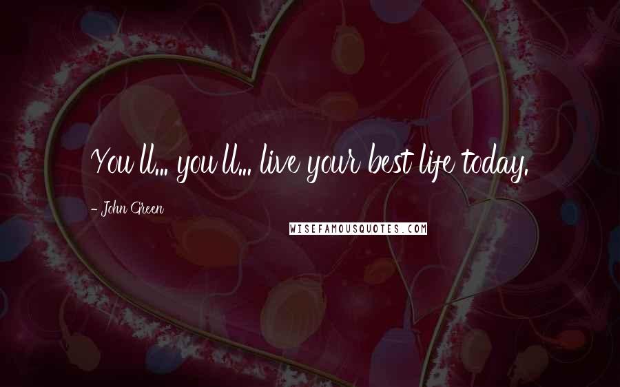 John Green Quotes: You'll... you'll... live your best life today.