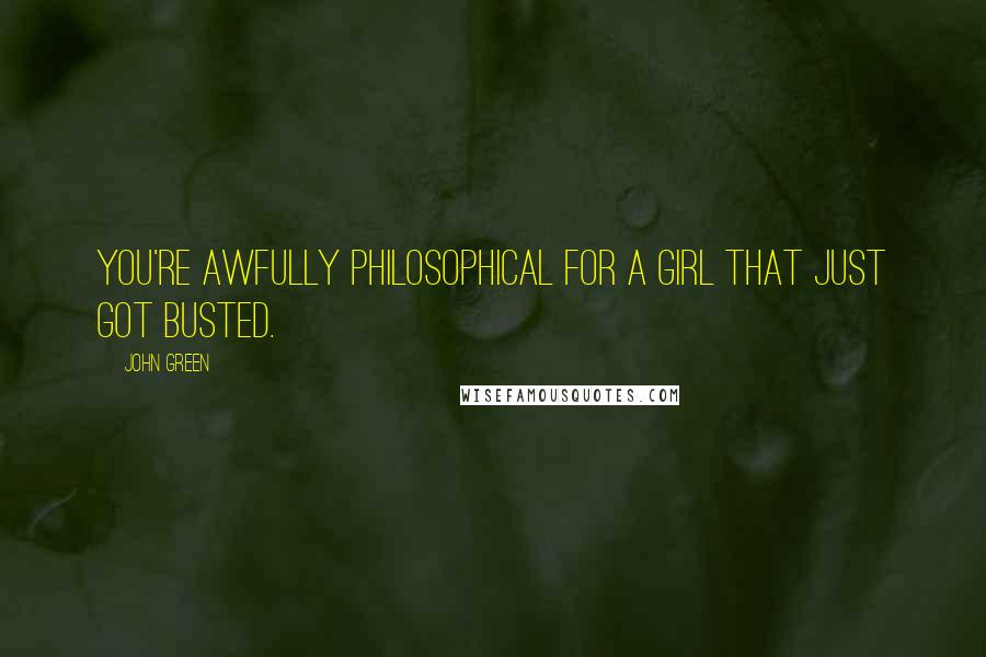 John Green Quotes: You're awfully philosophical for a girl that just got busted.
