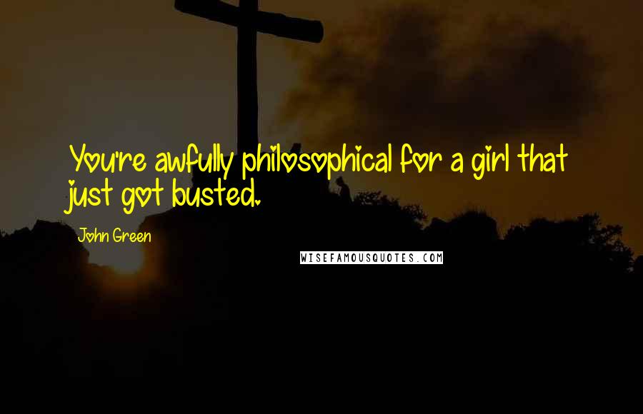 John Green Quotes: You're awfully philosophical for a girl that just got busted.