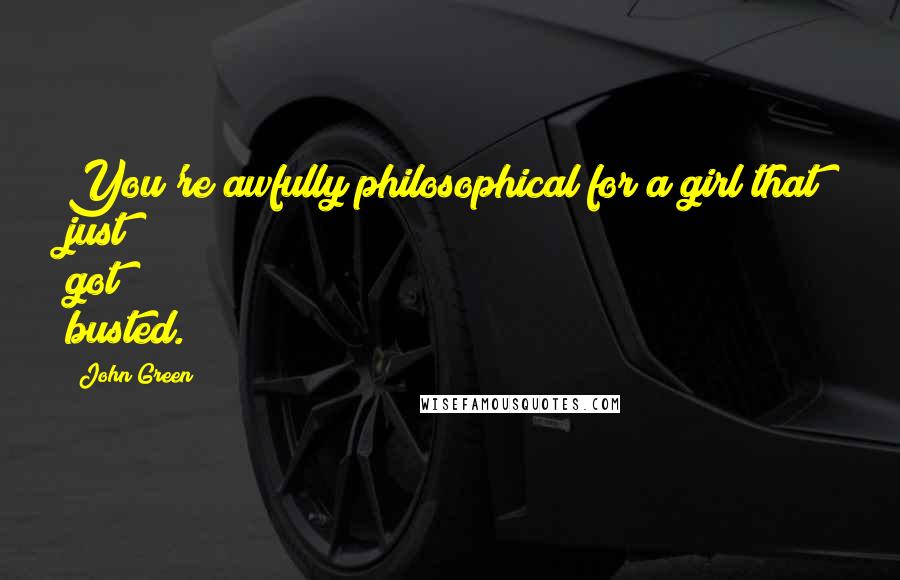 John Green Quotes: You're awfully philosophical for a girl that just got busted.