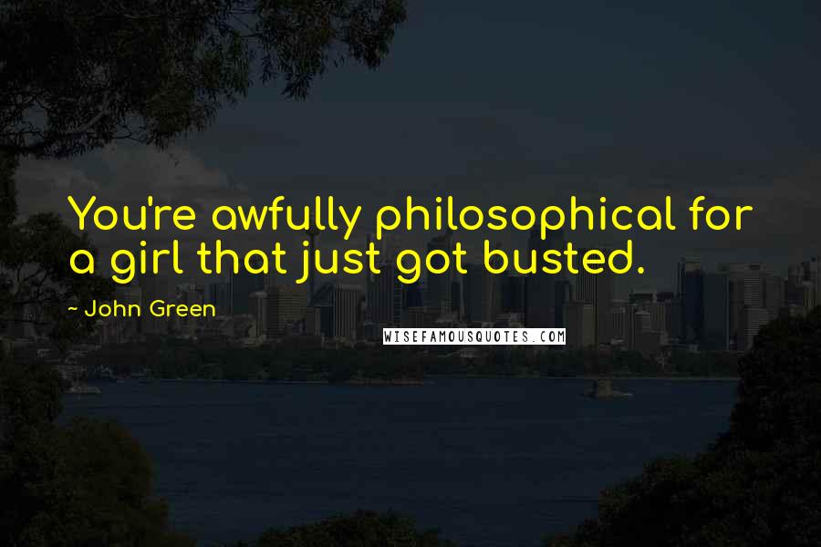 John Green Quotes: You're awfully philosophical for a girl that just got busted.