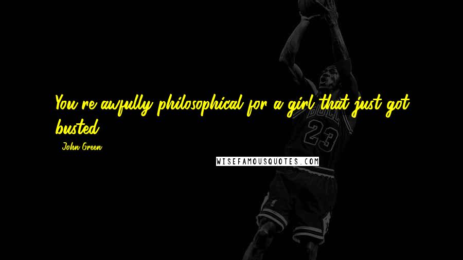 John Green Quotes: You're awfully philosophical for a girl that just got busted.