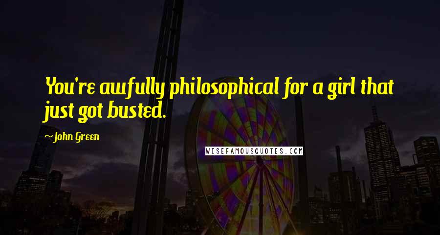 John Green Quotes: You're awfully philosophical for a girl that just got busted.