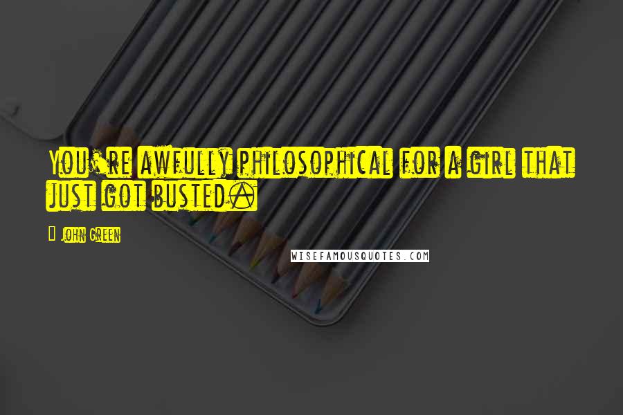 John Green Quotes: You're awfully philosophical for a girl that just got busted.